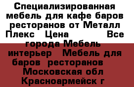 Специализированная мебель для кафе,баров,ресторанов от Металл Плекс › Цена ­ 5 000 - Все города Мебель, интерьер » Мебель для баров, ресторанов   . Московская обл.,Красноармейск г.